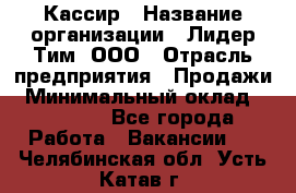 Кассир › Название организации ­ Лидер Тим, ООО › Отрасль предприятия ­ Продажи › Минимальный оклад ­ 13 000 - Все города Работа » Вакансии   . Челябинская обл.,Усть-Катав г.